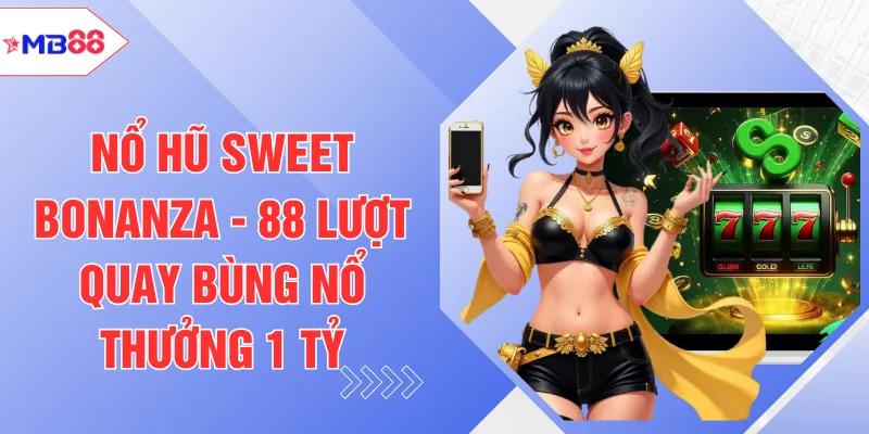 Nổ Hũ Sweet Bonanza - 88 Lượt Quay Bùng Nổ Thưởng 1 Tỷ