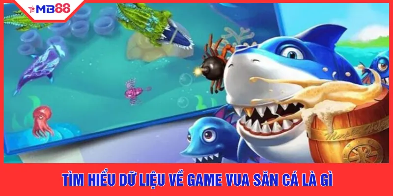 Tìm hiểu dữ liệu về game vua săn cá là gì