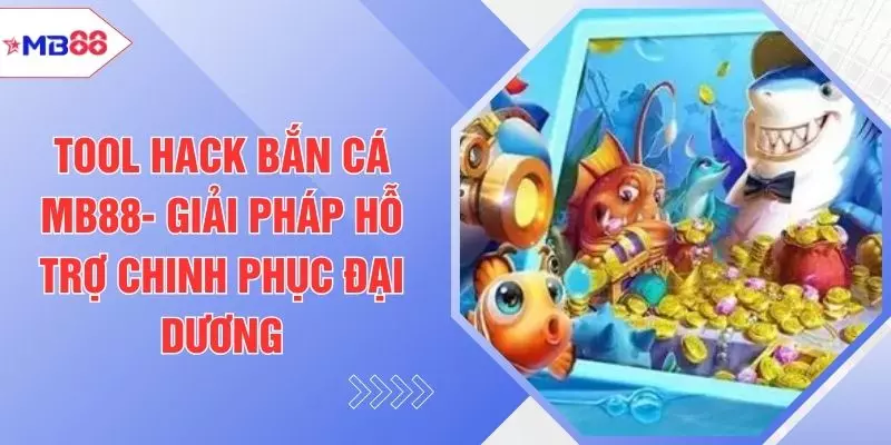 Tool Hack Bắn Cá MB88- Giải Pháp Hỗ Trợ Chinh Phục Đại Dương